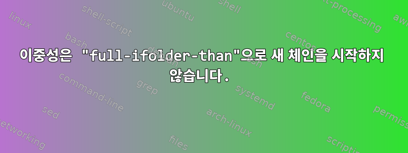 이중성은 "full-ifolder-than"으로 새 체인을 시작하지 않습니다.