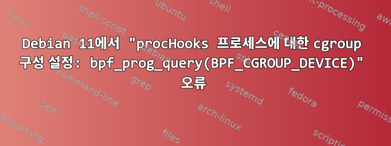 Debian 11에서 "procHooks 프로세스에 대한 cgroup 구성 설정: bpf_prog_query(BPF_CGROUP_DEVICE)" 오류