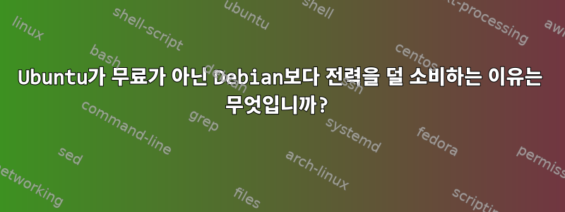 Ubuntu가 무료가 아닌 Debian보다 전력을 덜 소비하는 이유는 무엇입니까?