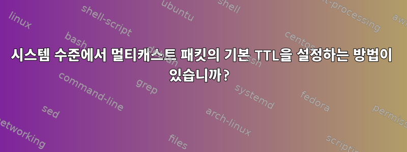 시스템 수준에서 멀티캐스트 패킷의 기본 TTL을 설정하는 방법이 있습니까?