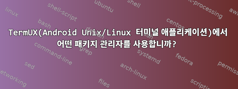 TermUX(Android Unix/Linux 터미널 애플리케이션)에서 어떤 패키지 관리자를 사용합니까?