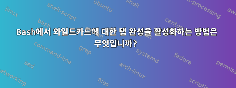 Bash에서 와일드카드에 대한 탭 완성을 활성화하는 방법은 무엇입니까?