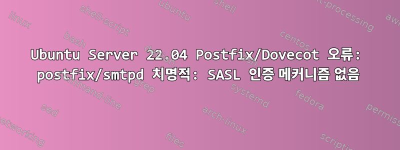 Ubuntu Server 22.04 Postfix/Dovecot 오류: postfix/smtpd 치명적: SASL 인증 메커니즘 없음