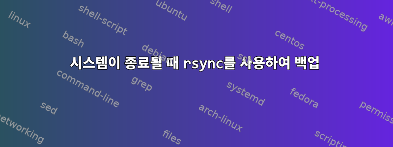 시스템이 종료될 때 rsync를 사용하여 백업