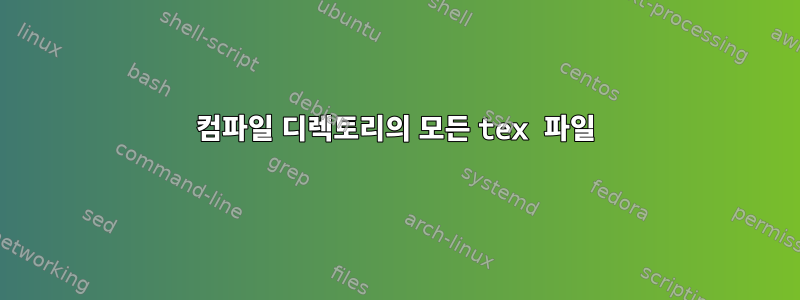 컴파일 디렉토리의 모든 tex 파일