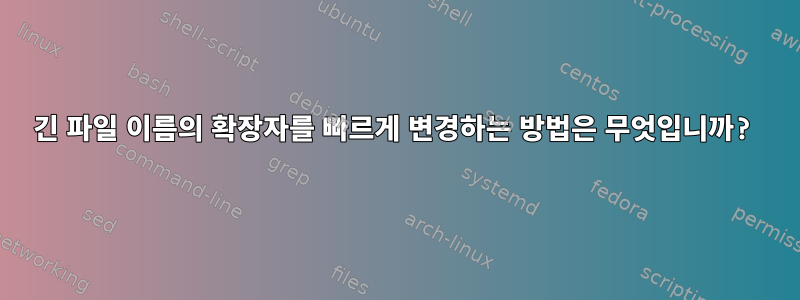 긴 파일 이름의 확장자를 빠르게 변경하는 방법은 무엇입니까?