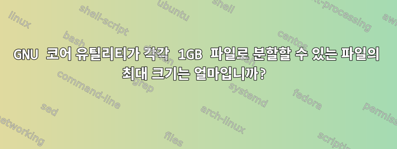 GNU 코어 유틸리티가 각각 1GB 파일로 분할할 수 있는 파일의 최대 크기는 얼마입니까?