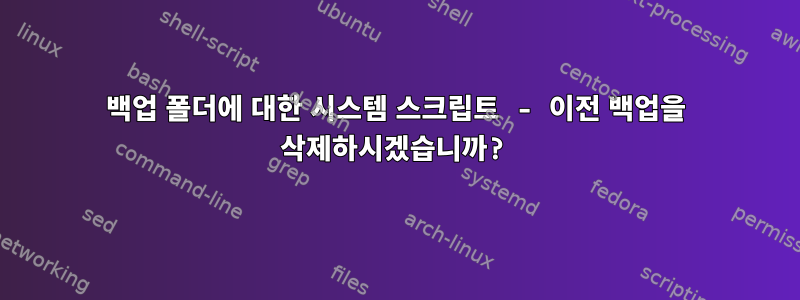 백업 폴더에 대한 시스템 스크립트 - 이전 백업을 삭제하시겠습니까?