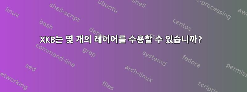 XKB는 몇 개의 레이어를 수용할 수 있습니까?