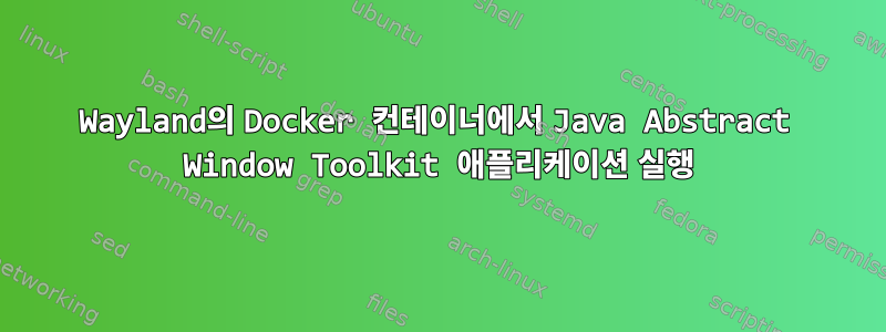 Wayland의 Docker 컨테이너에서 Java Abstract Window Toolkit 애플리케이션 실행