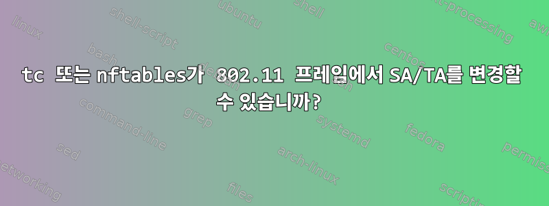 tc 또는 nftables가 802.11 프레임에서 SA/TA를 변경할 수 있습니까?