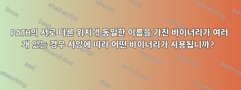 PATH의 서로 다른 위치에 동일한 이름을 가진 바이너리가 여러 개 있는 경우 사양에 따라 어떤 바이너리가 사용됩니까?