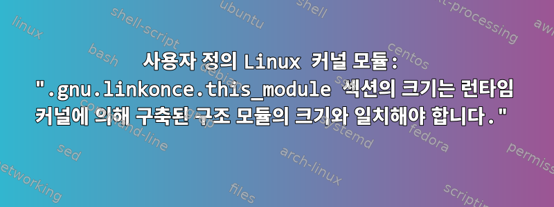 사용자 정의 Linux 커널 모듈: ".gnu.linkonce.this_module 섹션의 크기는 런타임 커널에 의해 구축된 구조 모듈의 크기와 일치해야 합니다."