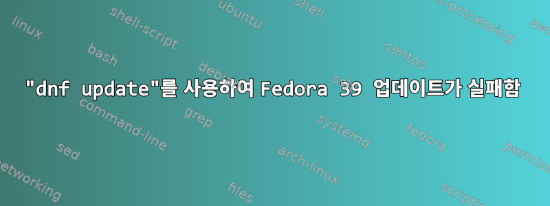 "dnf update"를 사용하여 Fedora 39 업데이트가 실패함