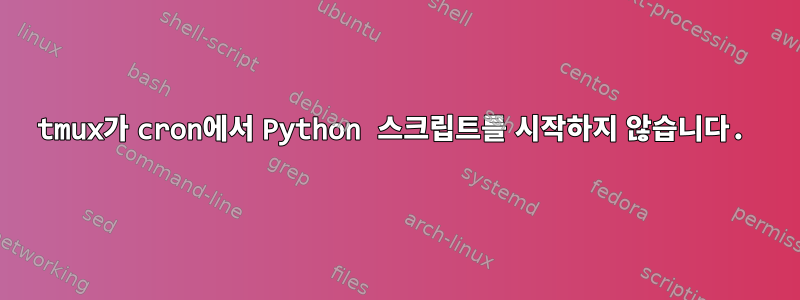 tmux가 cron에서 Python 스크립트를 시작하지 않습니다.