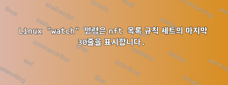 Linux "watch" 명령은 nft 목록 규칙 세트의 마지막 30줄을 표시합니다.