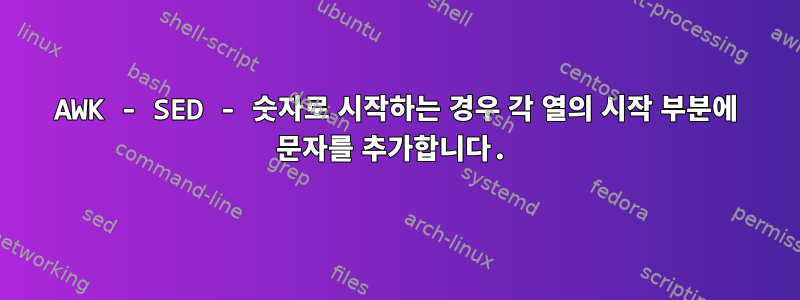 AWK - SED - 숫자로 시작하는 경우 각 열의 시작 부분에 문자를 추가합니다.