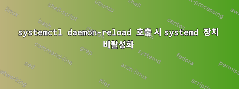 systemctl daemon-reload 호출 시 systemd 장치 비활성화