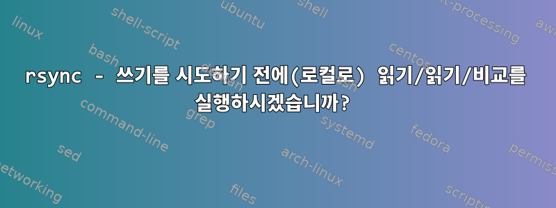 rsync - 쓰기를 시도하기 전에(로컬로) 읽기/읽기/비교를 실행하시겠습니까?