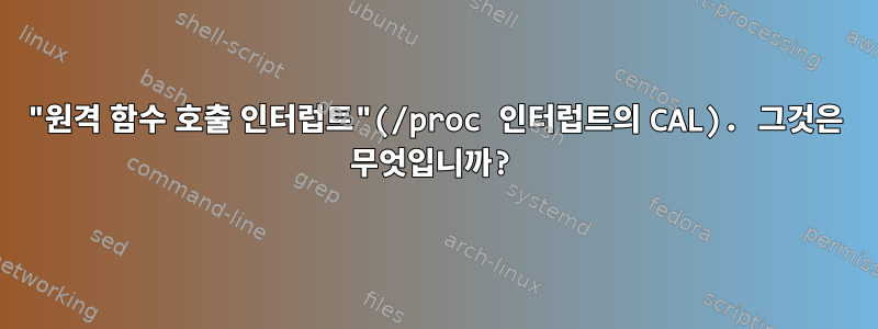 "원격 함수 호출 인터럽트"(/proc 인터럽트의 CAL). 그것은 무엇입니까?