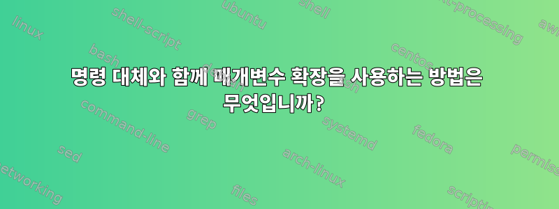 명령 대체와 함께 매개변수 확장을 사용하는 방법은 무엇입니까?