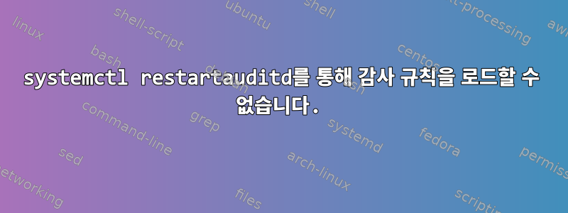 systemctl restartauditd를 통해 감사 규칙을 로드할 수 없습니다.