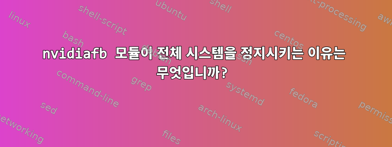 nvidiafb 모듈이 전체 시스템을 정지시키는 이유는 무엇입니까?