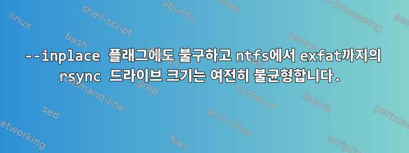 --inplace 플래그에도 불구하고 ntfs에서 exfat까지의 rsync 드라이브 크기는 여전히 불균형합니다.