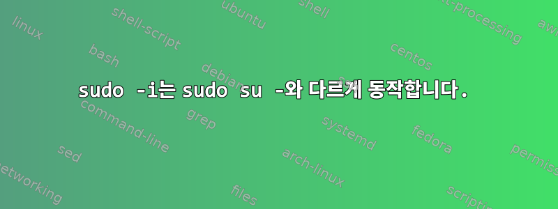 sudo -i는 sudo su -와 다르게 동작합니다.