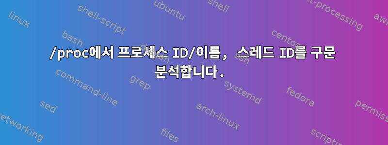 /proc에서 프로세스 ID/이름, 스레드 ID를 구문 분석합니다.