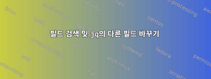 필드 검색 및 jq의 다른 필드 바꾸기