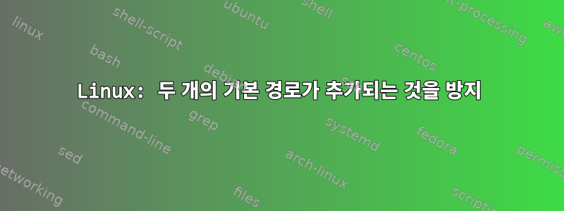 Linux: 두 개의 기본 경로가 추가되는 것을 방지