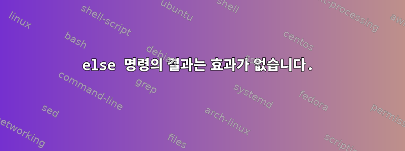 else 명령의 결과는 효과가 없습니다.