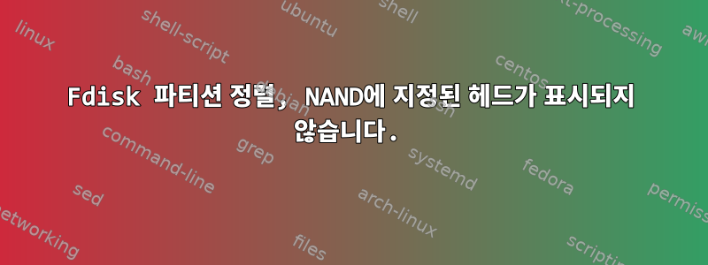 Fdisk 파티션 정렬, NAND에 지정된 헤드가 표시되지 않습니다.