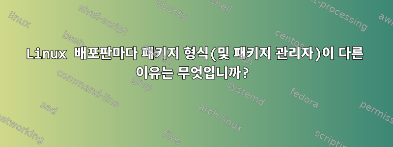 Linux 배포판마다 패키지 형식(및 패키지 관리자)이 다른 이유는 무엇입니까?