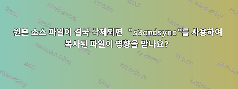 원본 소스 파일이 결국 삭제되면 "s3cmdsync"를 사용하여 복사된 파일이 영향을 받나요?