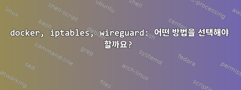 docker, iptables, wireguard: 어떤 방법을 선택해야 할까요?