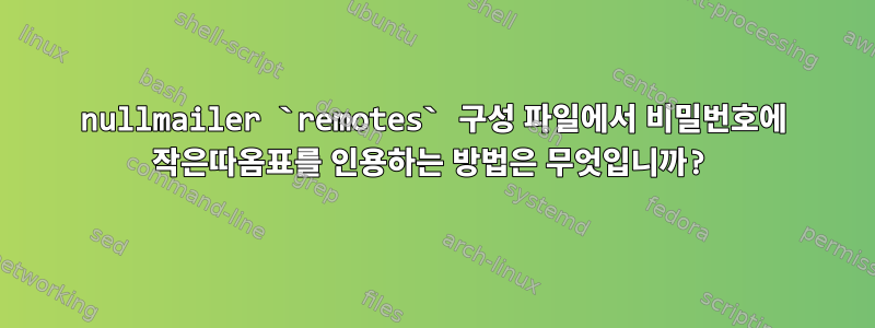 nullmailer `remotes` 구성 파일에서 비밀번호에 작은따옴표를 인용하는 방법은 무엇입니까?