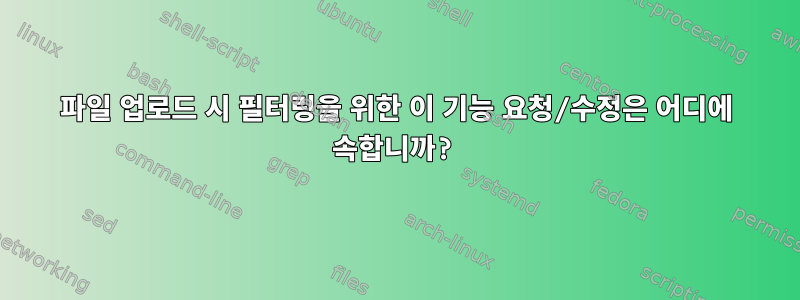 파일 업로드 시 필터링을 위한 이 기능 요청/수정은 어디에 속합니까?