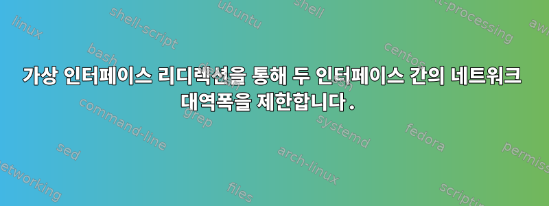 가상 인터페이스 리디렉션을 통해 두 인터페이스 간의 네트워크 대역폭을 제한합니다.