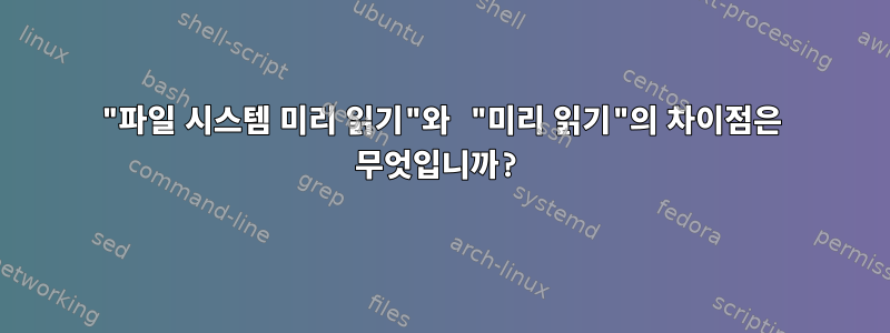 "파일 시스템 미리 읽기"와 "미리 읽기"의 차이점은 무엇입니까?