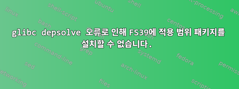 glibc depsolve 오류로 인해 FS39에 적용 범위 패키지를 설치할 수 없습니다.