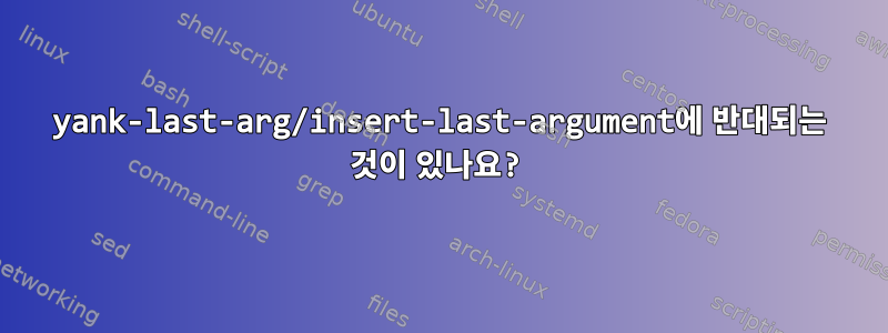 yank-last-arg/insert-last-argument에 반대되는 것이 있나요?