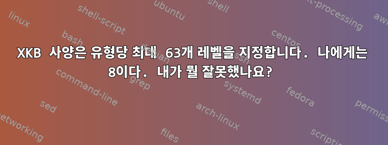 XKB 사양은 유형당 최대 63개 레벨을 지정합니다. 나에게는 8이다. 내가 뭘 잘못했나요?