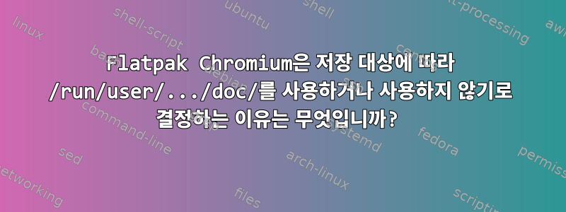 Flatpak Chromium은 저장 대상에 따라 /run/user/.../doc/를 사용하거나 사용하지 않기로 결정하는 이유는 무엇입니까?