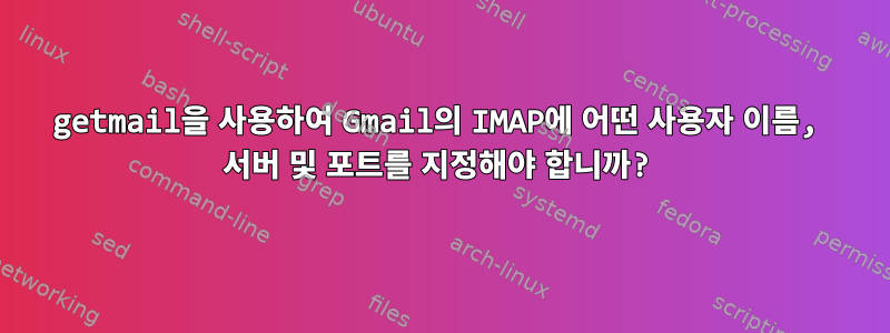 getmail을 사용하여 Gmail의 IMAP에 어떤 사용자 이름, 서버 및 포트를 지정해야 합니까?