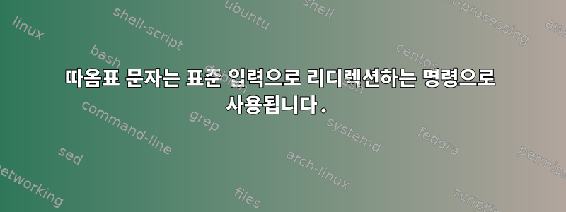 따옴표 문자는 표준 입력으로 리디렉션하는 명령으로 사용됩니다.