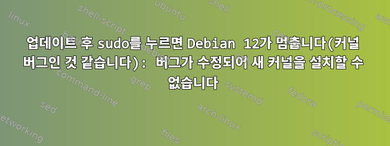 업데이트 후 sudo를 누르면 Debian 12가 멈춥니다(커널 버그인 것 같습니다): 버그가 수정되어 새 커널을 설치할 수 없습니다