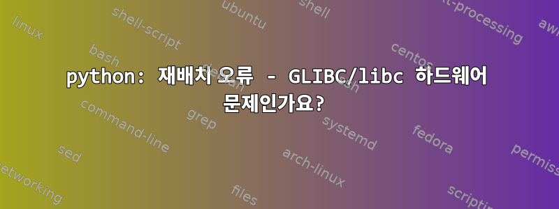 python: 재배치 오류 - GLIBC/libc 하드웨어 문제인가요?