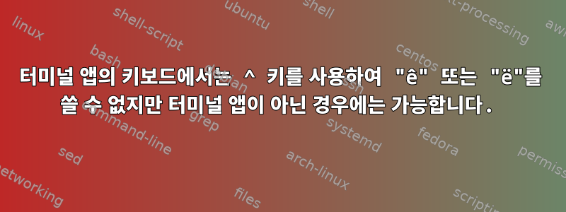 터미널 앱의 키보드에서는 ^ 키를 사용하여 "ê" 또는 "ë"를 쓸 수 없지만 터미널 앱이 아닌 경우에는 가능합니다.